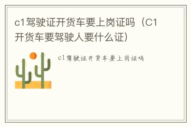 c1驾驶证开货车要上岗证吗（C1开货车要驾驶人要什么证）