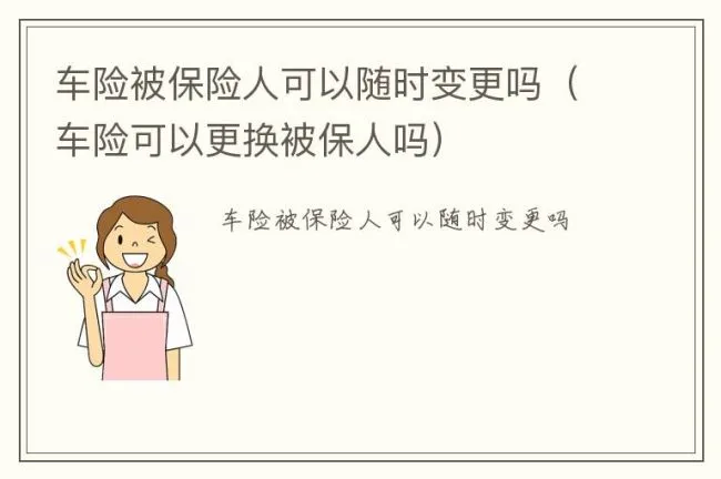 车险被保险人可以随时变更吗（车险可以更换被保人吗）