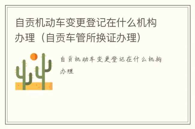 自贡机动车变更登记在什么机构办理（自贡车管所换证办理）