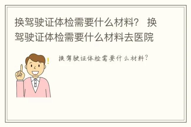 换驾驶证体检需要什么材料？ 换驾驶证体检需要什么材料去医院