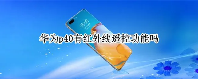 华为p40有红外线遥控功能吗（华为p40会有红外线遥控吗）