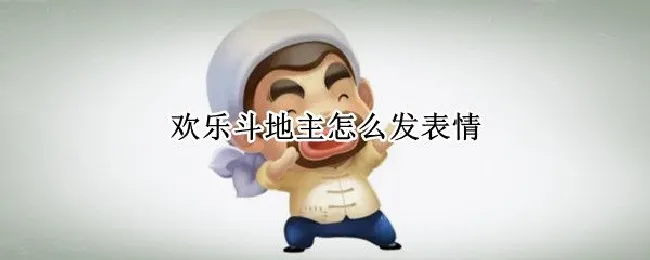 欢乐斗地主怎么发表情（欢乐斗地主的表情包怎么用）