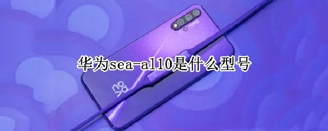华为sea-al10是什么型号 华为sea-al10是什么型号多少钱