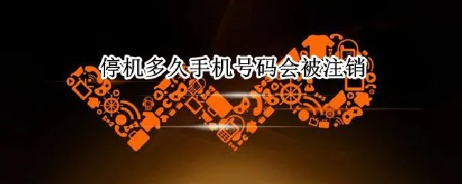 停机多久手机号码会被注销（主动停机多久手机号码会被注销）