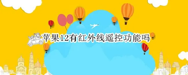 苹果12有红外线遥控功能吗 苹果12手机有红外遥控功能吗