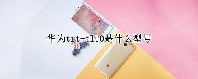 华为trt-tl10是什么型号（华为trt-tl10是什么型号手机）