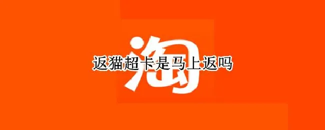 返猫超卡是马上返吗 返猫超卡是干什么的