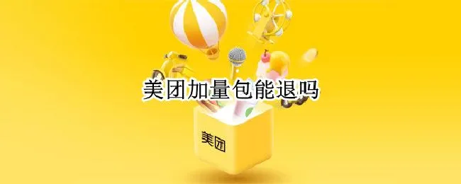 美团加量包能退吗 美团加量包可以退吗