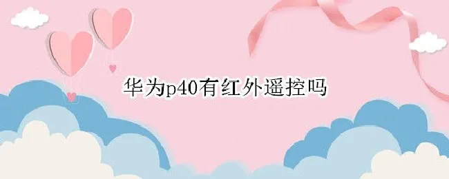 华为p40有红外遥控吗 华为p50有红外遥控吗