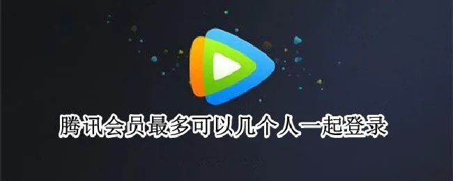 腾讯会员最多可以几个人一起登录（优酷会员最多可以几个人一起登录）