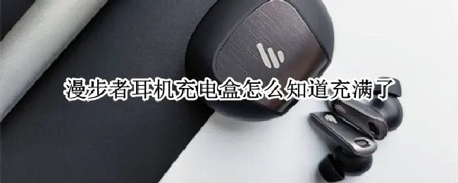 漫步者耳机充电盒怎么知道充满了 漫步者耳机充电盒怎么知道充满了呢