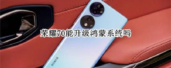 荣耀70能升级鸿蒙系统吗 现在荣耀可以升级鸿蒙系统吗
