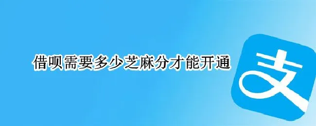 借呗需要多少芝麻分才能开通 借呗要多少芝麻分才可以开