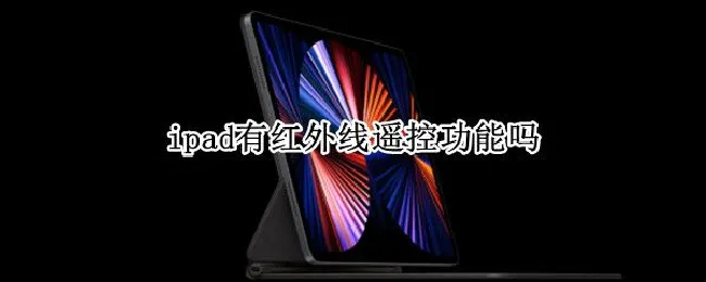 ipad有红外线遥控功能吗 苹果ipad有红外线遥控功能吗