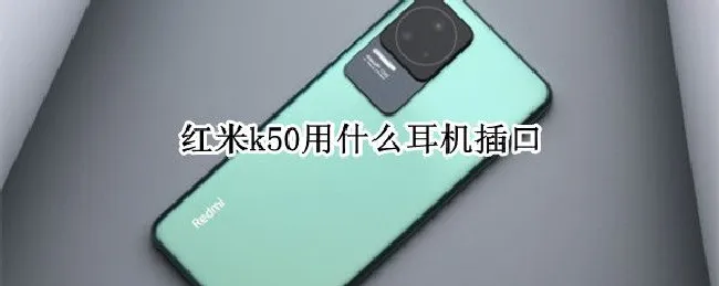 红米k50用什么耳机插口（红米k50有耳机孔吗）