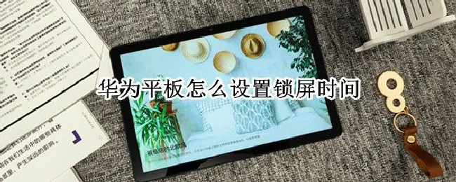 华为平板怎么设置锁屏时间（华为平板锁屏时间设置方法）