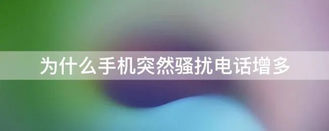 为什么手机突然骚扰电话增多（为什么手机突然骚扰电话增多苹果）