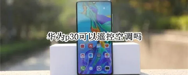 华为p30可以遥控空调吗（华为p30能不能遥控空调）