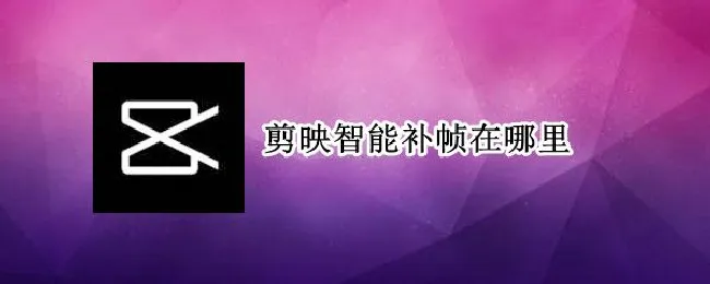 剪映智能补帧在哪里（手机剪映补帧教程）