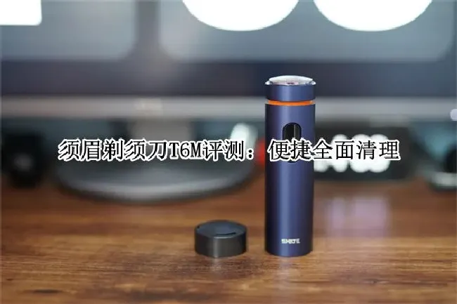须眉剃须刀T6M评测：便捷全面清理