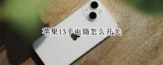 苹果13手电筒怎么开关（苹果13手电筒怎么打不开）