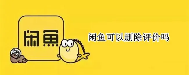 闲鱼可以删除评价吗（闲鱼可以删除评价么）