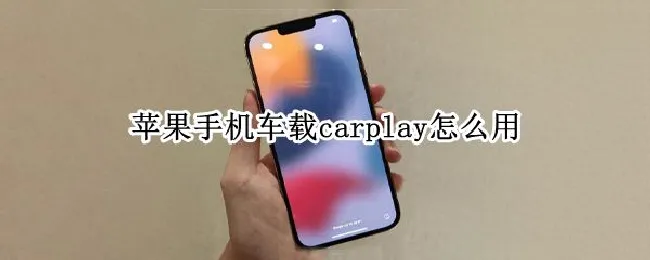 苹果手机车载carplay怎么用 苹果手机车载carplay怎么用不了