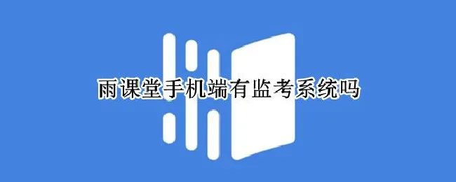 雨课堂手机端有监考系统吗 雨课堂手机端可以在线监考吗?