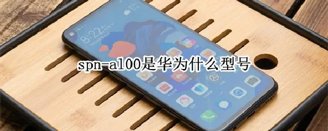 spn-al00是华为什么型号（spn_al00华为什么型号）