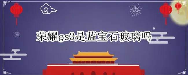 荣耀gs3是蓝宝石玻璃吗