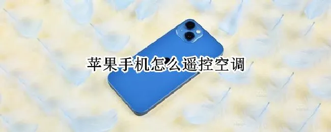苹果手机怎么遥控空调 苹果手机怎么遥控空调没有红外线