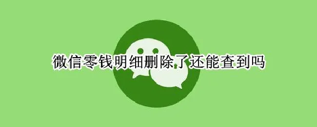 微信零钱明细删除了还能查到吗（微信零钱明细删除了还能查到吗,多久可以查不到）