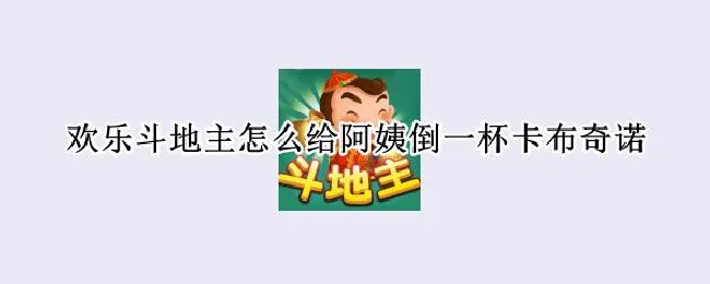 欢乐斗地主怎么给阿姨倒一杯卡布奇诺