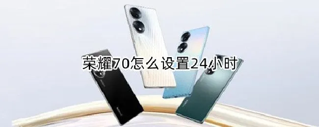 荣耀70怎么设置24小时 荣耀20怎么设置24小时