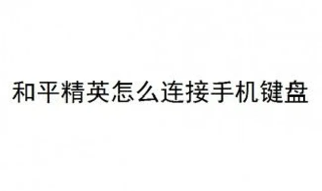 和平精英怎么连接手机键盘 和平精英怎么连接手机键盘鼠标