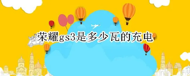荣耀gs3是多少瓦的充电