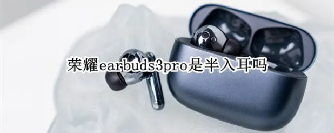 荣耀earbuds3pro是半入耳吗（荣耀earbuds如何双耳使用）