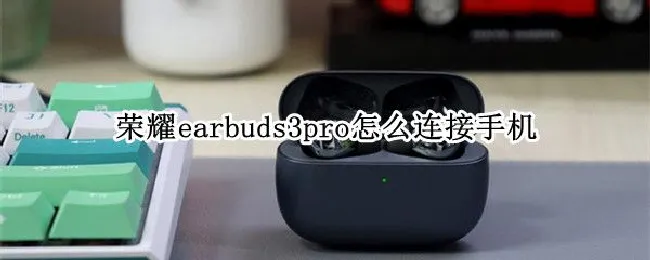 荣耀earbuds3pro怎么连接手机（荣耀earbuds2se怎么连接智慧生活）