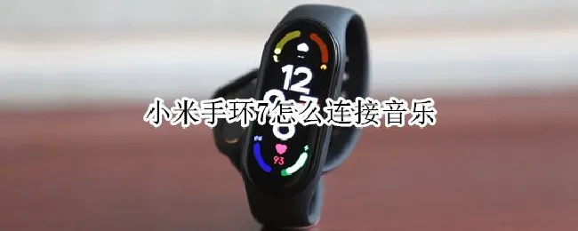 小米手环7怎么连接音乐 小米手环7怎么连接音乐app