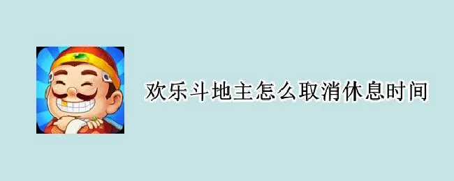 欢乐斗地主怎么取消休息时间（腾讯斗地主休息时间怎么取消）