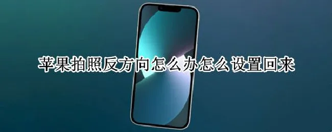 苹果拍照反方向怎么办怎么设置回来（苹果拍照反方向怎么办怎么设置回来6p）