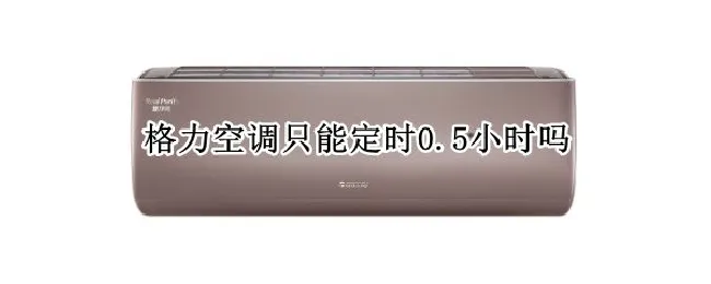 格力空调只能定时0.5小时吗（格力空调遥控器定时0.5是多久）