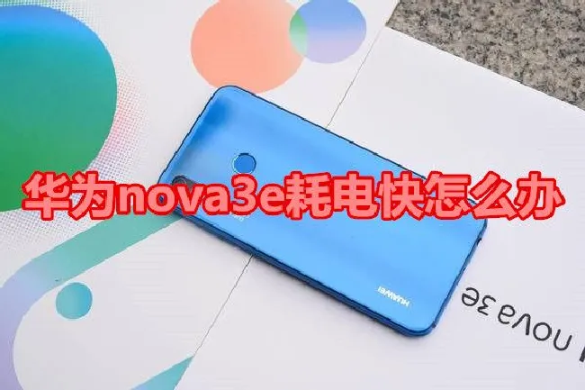 华为nova3e耗电快怎么办