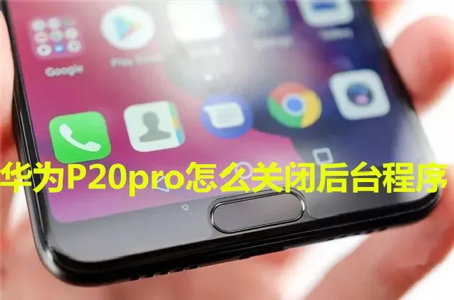 华为P20pro怎么关闭后台程序