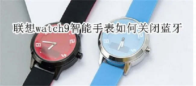 联想watch9智能手表如何关闭蓝牙