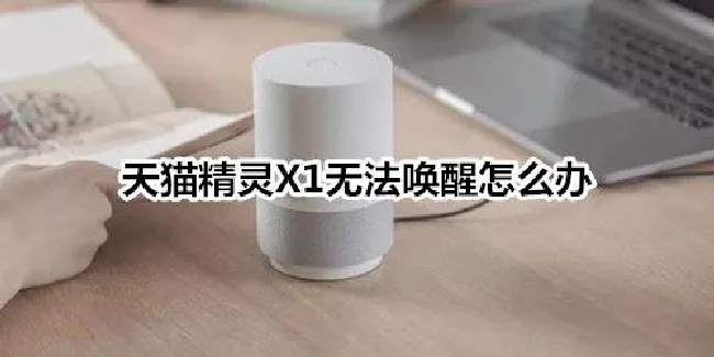 天猫精灵X1无法唤醒怎么办