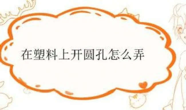 在塑料上开圆孔怎么弄（在塑料上开圆孔怎么弄视频）