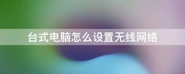 台式电脑怎么设置无线网络 台式电脑无线上网怎么设置