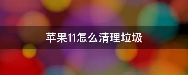 苹果11怎么清理垃圾 苹果11怎么清理垃圾加快运行速度