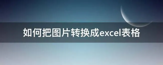 如何把图片转换成excel表格（怎么用图片转换成excel表格）